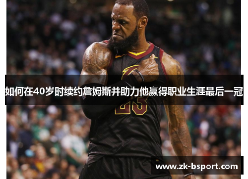 如何在40岁时续约詹姆斯并助力他赢得职业生涯最后一冠