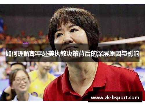 如何理解郎平赴美执教决策背后的深层原因与影响