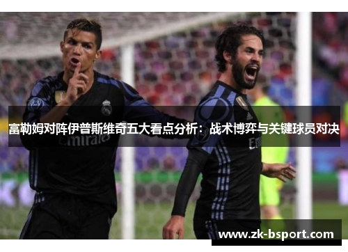 富勒姆对阵伊普斯维奇五大看点分析：战术博弈与关键球员对决