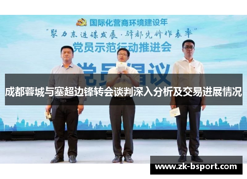 成都蓉城与塞超边锋转会谈判深入分析及交易进展情况