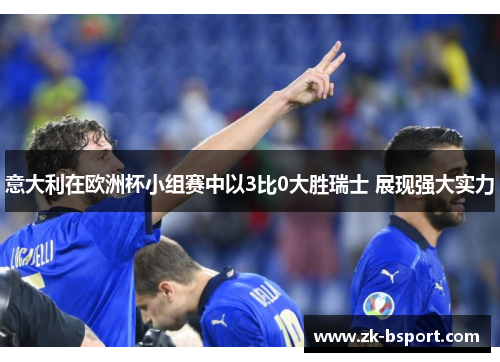 意大利在欧洲杯小组赛中以3比0大胜瑞士 展现强大实力