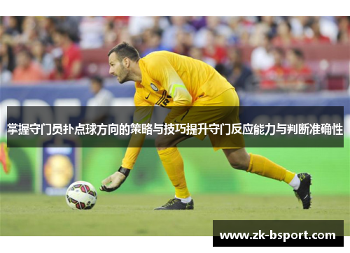 掌握守门员扑点球方向的策略与技巧提升守门反应能力与判断准确性