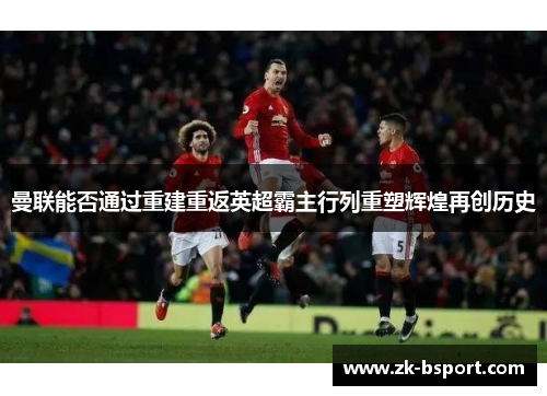 曼联能否通过重建重返英超霸主行列重塑辉煌再创历史