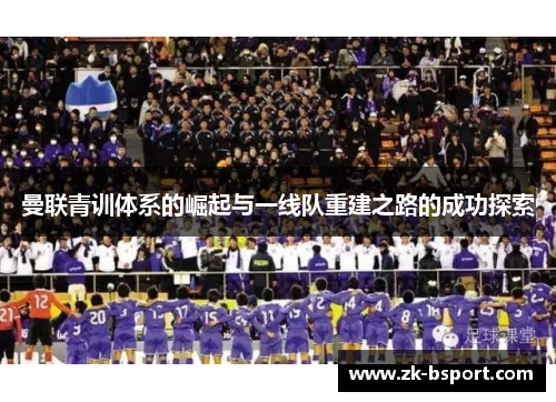 曼联青训体系的崛起与一线队重建之路的成功探索