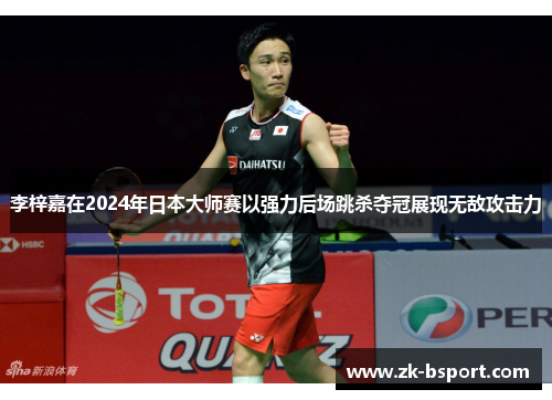 李梓嘉在2024年日本大师赛以强力后场跳杀夺冠展现无敌攻击力