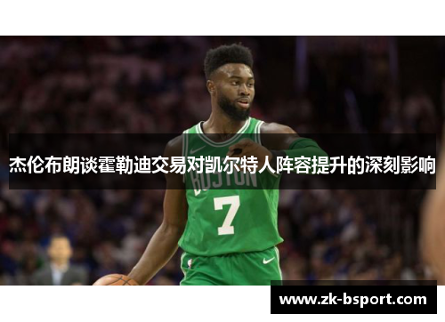 杰伦布朗谈霍勒迪交易对凯尔特人阵容提升的深刻影响