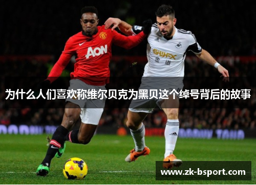 为什么人们喜欢称维尔贝克为黑贝这个绰号背后的故事