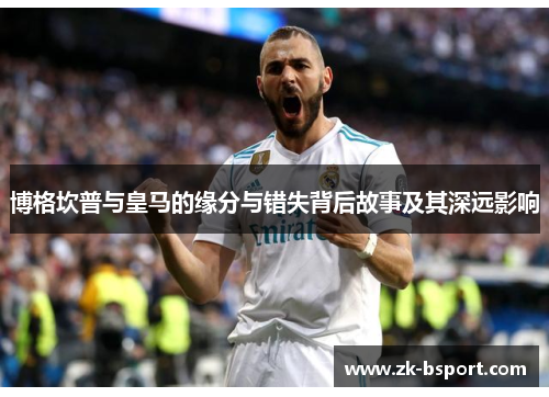 博格坎普与皇马的缘分与错失背后故事及其深远影响