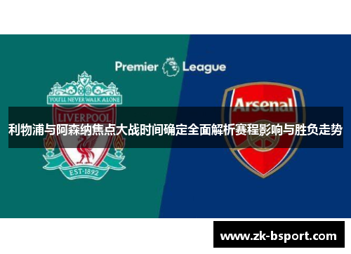利物浦与阿森纳焦点大战时间确定全面解析赛程影响与胜负走势