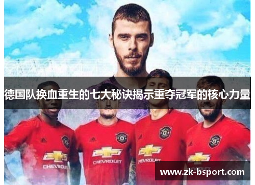 德国队换血重生的七大秘诀揭示重夺冠军的核心力量