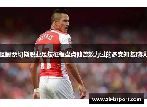 回顾桑切斯职业足坛征程盘点他曾效力过的多支知名球队