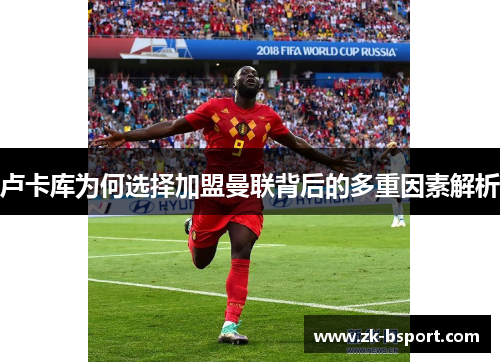 卢卡库为何选择加盟曼联背后的多重因素解析