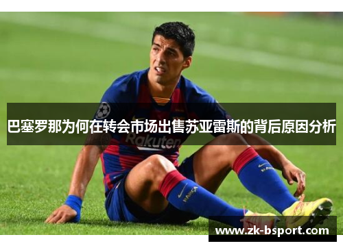巴塞罗那为何在转会市场出售苏亚雷斯的背后原因分析