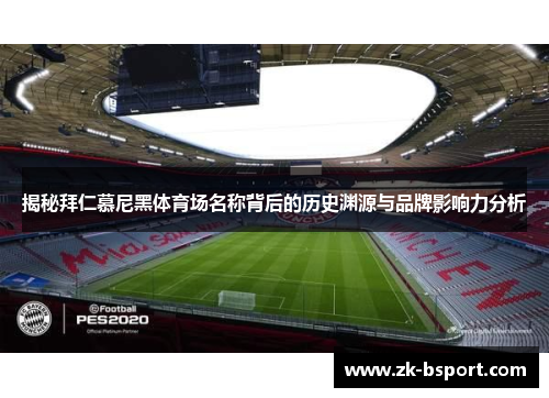 揭秘拜仁慕尼黑体育场名称背后的历史渊源与品牌影响力分析