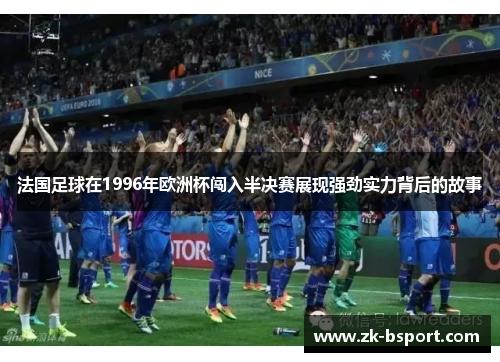 法国足球在1996年欧洲杯闯入半决赛展现强劲实力背后的故事