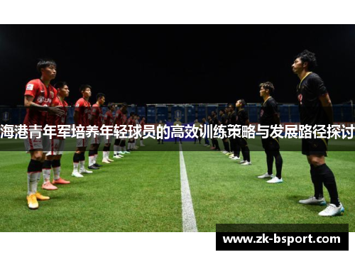 海港青年军培养年轻球员的高效训练策略与发展路径探讨
