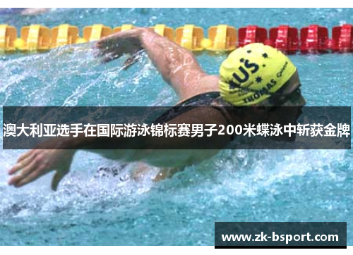 澳大利亚选手在国际游泳锦标赛男子200米蝶泳中斩获金牌