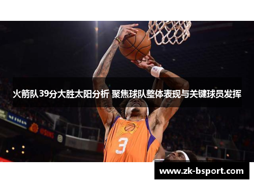 火箭队39分大胜太阳分析 聚焦球队整体表现与关键球员发挥