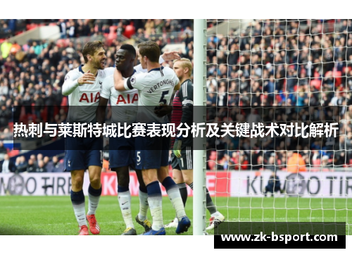 热刺与莱斯特城比赛表现分析及关键战术对比解析