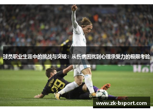 球员职业生涯中的挑战与突破：从伤病困扰到心理承受力的极限考验