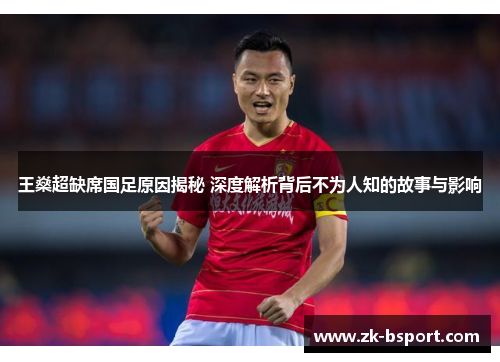 王燊超缺席国足原因揭秘 深度解析背后不为人知的故事与影响
