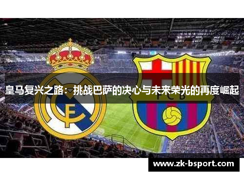 皇马复兴之路：挑战巴萨的决心与未来荣光的再度崛起