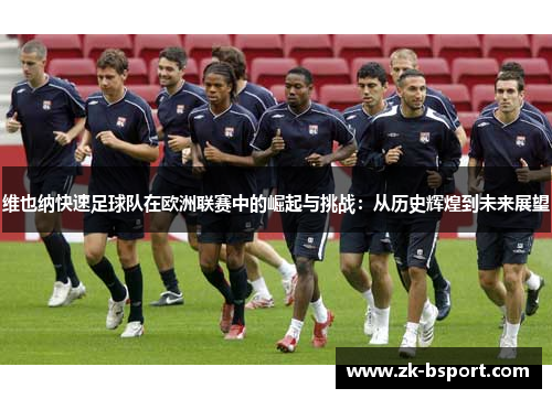 维也纳快速足球队在欧洲联赛中的崛起与挑战:从历史辉煌到未来展望 维也纳快速足球队在欧洲联赛中的崛起与挑战:从历史辉煌到未来展望