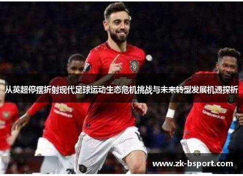 从英超停摆折射现代足球运动生态危机挑战与未来转型发展机遇探析 从英超停摆折射现代足球运动生态危机挑战与未来转型发展机遇探析