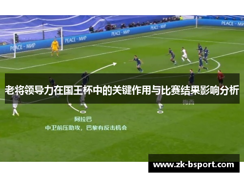 老将领导力在国王杯中的关键作用与比赛结果影响分析 老将领导力在国王杯中的关键作用与比赛结果影响分析