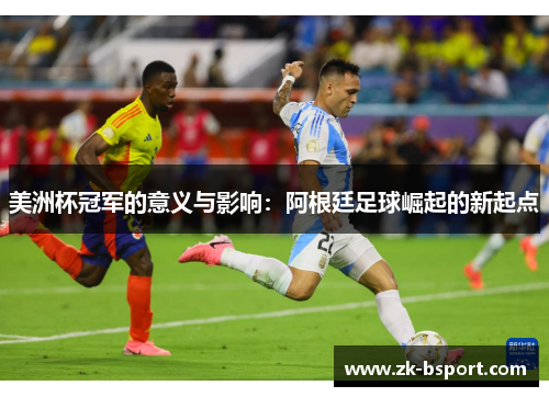 美洲杯冠军的意义与影响：阿根廷足球崛起的新起点
