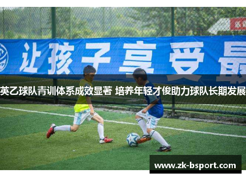 英乙球队青训体系成效显著 培养年轻才俊助力球队长期发展