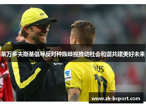 莱万多夫斯基倡导反对种族歧视推动社会和谐共建美好未来