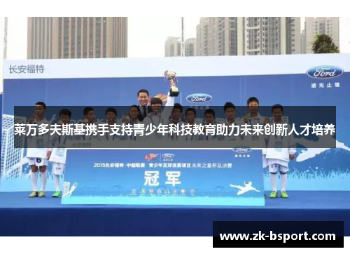莱万多夫斯基携手支持青少年科技教育助力未来创新人才培养