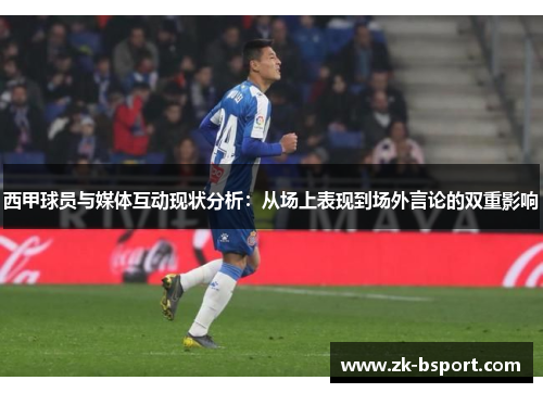 西甲球员与媒体互动现状分析：从场上表现到场外言论的双重影响