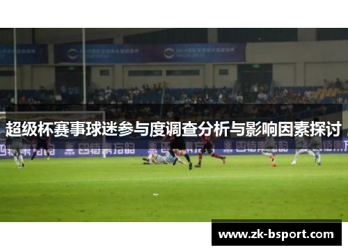 超级杯赛事球迷参与度调查分析与影响因素探讨 超级杯赛事球迷参与度调查分析与影响因素探讨