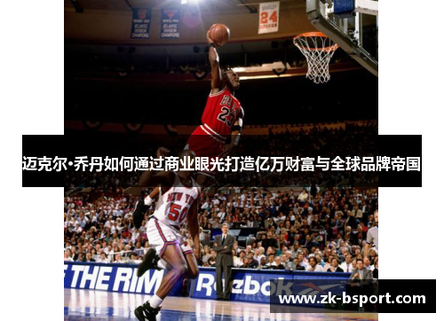 迈克尔·乔丹如何通过商业眼光打造亿万财富与全球品牌帝国
