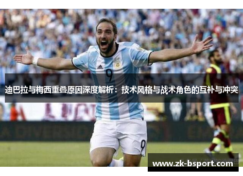 迪巴拉与梅西重叠原因深度解析:技术风格与战术角色的互补与冲突 迪巴拉与梅西重叠原因深度解析:技术风格与战术角色的互补与冲突