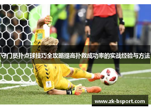守门员扑点球技巧全攻略提高扑救成功率的实战经验与方法 守门员扑点球技巧全攻略提高扑救成功率的实战经验与方法