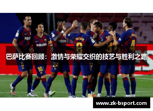 巴萨比赛回顾:激情与荣耀交织的技艺与胜利之路 巴萨比赛回顾:激情与荣耀交织的技艺与胜利之路
