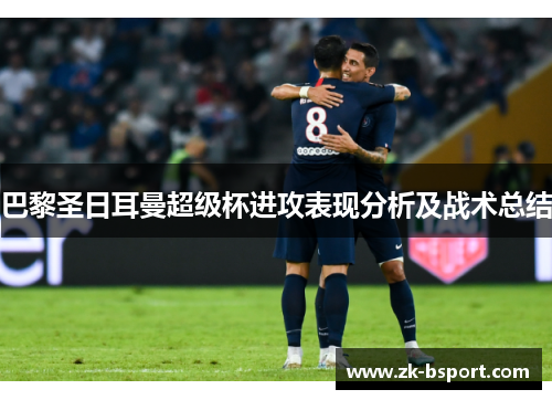 巴黎圣日耳曼超级杯进攻表现分析及战术总结 巴黎圣日耳曼超级杯进攻表现分析及战术总结