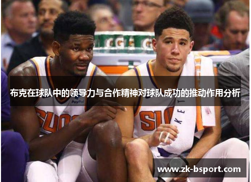 布克在球队中的领导力与合作精神对球队成功的推动作用分析 布克在球队中的领导力与合作精神对球队成功的推动作用分析
