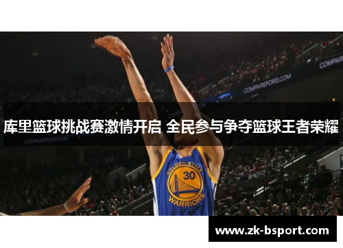库里篮球挑战赛激情开启 全民参与争夺篮球王者荣耀 库里篮球挑战赛激情开启 全民参与争夺篮球王者荣耀