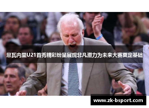 恩瓦内里U21首秀精彩纷呈展现非凡潜力为未来大赛奠定基础 恩瓦内里U21首秀精彩纷呈展现非凡潜力为未来大赛奠定基础