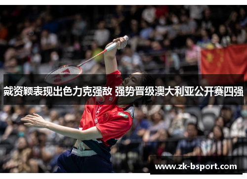 戴资颖表现出色力克强敌 强势晋级澳大利亚公开赛四强 戴资颖表现出色力克强敌 强势晋级澳大利亚公开赛四强
