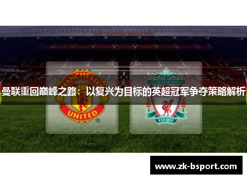 曼联重回巅峰之路:以复兴为目标的英超冠军争夺策略解析 曼联重回巅峰之路:以复兴为目标的英超冠军争夺策略解析