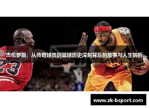 杰伦罗斯:从传奇球员到篮球历史深刻背后的故事与人生转折 杰伦罗斯:从传奇球员到篮球历史深刻背后的故事与人生转折