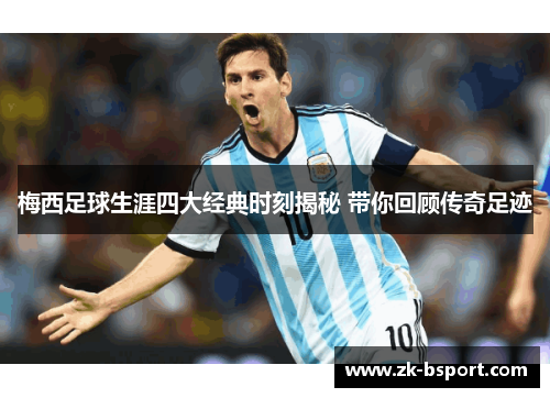 梅西足球生涯四大经典时刻揭秘 带你回顾传奇足迹 梅西足球生涯四大经典时刻揭秘 带你回顾传奇足迹