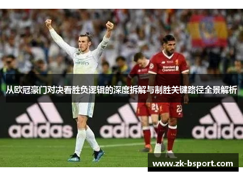 从欧冠豪门对决看胜负逻辑的深度拆解与制胜关键路径全景解析 从欧冠豪门对决看胜负逻辑的深度拆解与制胜关键路径全景解析