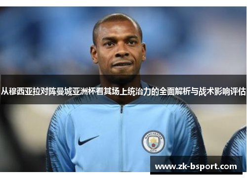 从穆西亚拉对阵曼城亚洲杯看其场上统治力的全面解析与战术影响评估