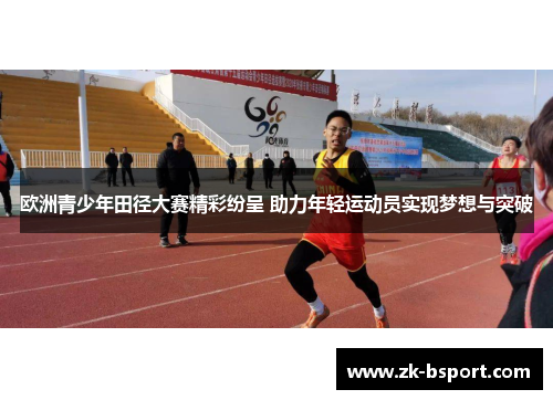 欧洲青少年田径大赛精彩纷呈 助力年轻运动员实现梦想与突破 欧洲青少年田径大赛精彩纷呈 助力年轻运动员实现梦想与突破